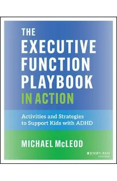 The Executive Function Playbook in Action: Activities and Exercises to Support Kids with ADHD - Michael Mcleod