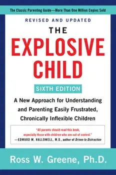 The Explosive Child [Sixth Edition]: A New Approach for Understanding and Parenting Easily Frustrated, Chronically Inflexible Children/Ross W. Greene