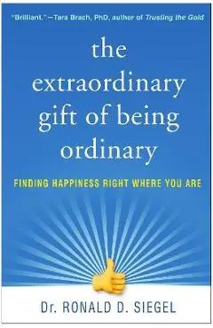 The Extraordinary Gift of Being Ordinary: Finding Happiness Right Where You Are - Ronald D. Siegel