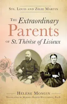 The Extraordinary Parents of St. Therese of Lisieux: Sts. Louis and Zlie Martin, Paperback/Helene Mongin