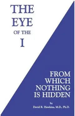 The Eye of the I: From Which Nothing Is Hidden - David R. Hawkins