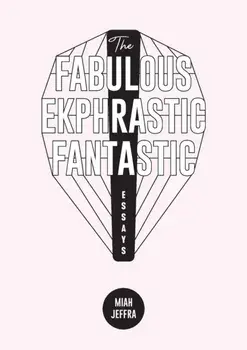 The Fabulous Ekphrastic Fantastic!: Essays, Paperback/Miah Jeffra