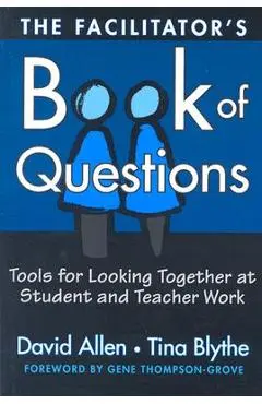 The Facilitator's Book of Questions: Tools for Looking Together at Student and Teacher Work - David Allen