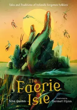 The Faerie Isle: Tales and Traditions of Ireland’s Forgotten Folklore, Hardback/Sine Quinn