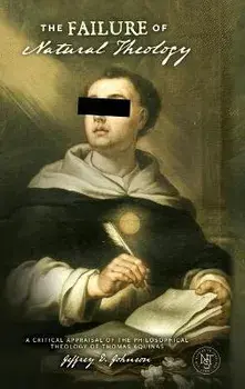 The Failure of Natural Theology: A Critical Appraisal of the Philosophical Theology of Thomas Aquinas, Hardcover/Jeffrey D. Johnson