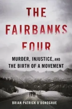 The Fairbanks Four. Murder, Injustice, and the Birth of a Movement, Hardback/Brian Patrick O'Donoghue
