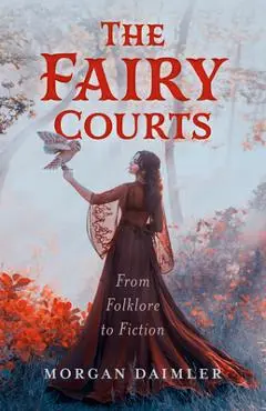 The Fairy Courts: From Folklore to Fiction - Morgan Daimler