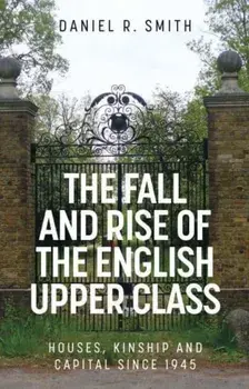 The Fall and Rise of the English Upper Class. Houses, Kinship and Capital Since 1945, Hardback/***