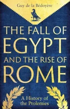 The Fall of Egypt and the Rise of Rome. A History of the Ptolemies, Hardback/Guy de la Bedoyere