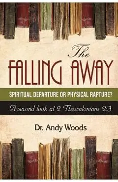 The Falling Away: Spiritual Departure of Physical Rapture?: A Second Look at 2 Thessalonians 2:3 - Andy Woods