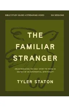 The Familiar Stranger Bible Study Guide Plus Streaming Video: (Re)Introducing the Holy Spirit to Those in Search of an Experiential Spirituality - Tyler Staton
