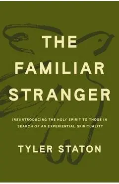 The Familiar Stranger: (Re)Introducing the Holy Spirit to Those in Search of an Experiential Spirituality - Tyler Staton