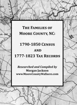 The Families of Moore County, NC: 1790-1850 Census and 1777-1823 Tax Records, Hardcover/Morgan Jackson