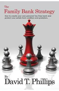 The Family Bank Strategy: How to create your own personal Tax-Free bank and protect your estate from creditors and predators - David T. Phillips