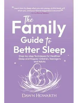 The Family Guide to Better Sleep. Step-by-step Techniques for Healthier Sleep and Happier Children, Teenagers and Adults, Paperback/Dawn Howarth