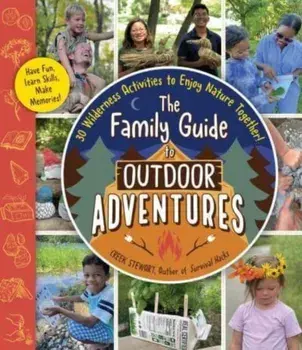 The Family Guide to Outdoor Adventures. 30 Wilderness Activities to Enjoy Nature Together!, Paperback/Creek Stewart