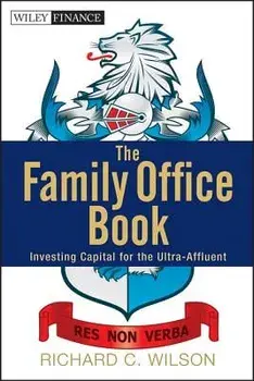The Family Office Book: Investing Capital for the Ultra-Affluent, Hardcover/Richard C. Wilson