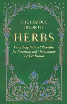 The Famous Book of Herbs;Describing Natural Remedies for Restoring and Maintaining Perfect Health, Hardcover/Anon