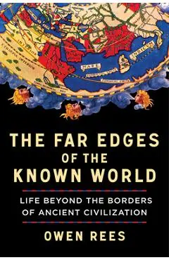 The Far Edges of the Known World: Life Beyond the Borders of Ancient Civilization - Owen Rees