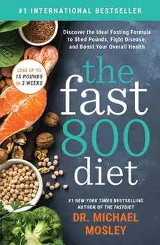 The Fast 800 Diet: Discover the Ideal Fasting Formula to Shed Pounds, Fight Disease, and Boost Your Overall Health/Michael Mosley