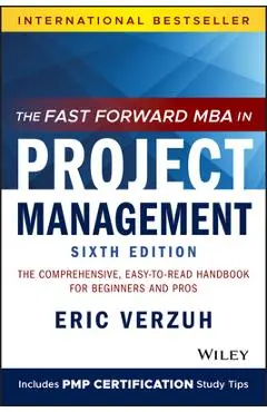 The Fast Forward MBA in Project Management: The Comprehensive, Easy-To-Read Handbook for Beginners and Pros - Eric Verzuh