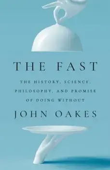 The Fast. The History, Science, Philosophy, and Promise of Doing Without, Paperback/John Oakes