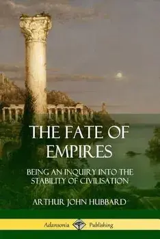 The Fate of Empires: Being an Inquiry Into the Stability of Civilization, Paperback/Arthur John Hubbard