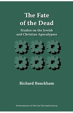 The Fate of the Dead: Studies on the Jewish and Christian Apocalypses - Richard Bauckham