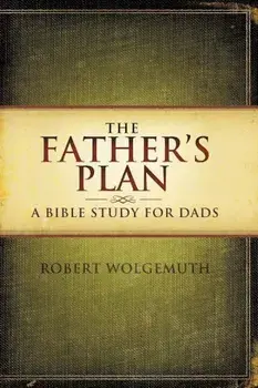 The Father's Plan: A Bible Study for Dads, Paperback/Robert Wolgemuth