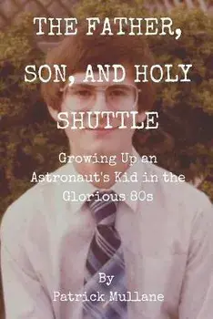 The Father, Son, and Holy Shuttle: Growing Up an Astronaut's Kid in the Glorious 80s, Paperback/Patrick Mullane