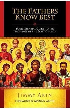 The Fathers Know Best: Your Essential Guide to the Teachings of the Early Church - Jimmy Akin