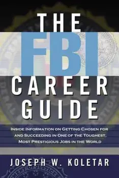 The FBI Career Guide: Inside Information on Getting Chosen for and Succeeding in One of the Toughest, Most Prestigious Jobs in the World, Paperback/Joseph Koletar