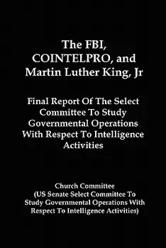 The FBI, Cointelpro, and Martin Luther King, JR.: Final Report of the Select Committee to Study Governmental Operations with Respect to Intelligence A, Paperback/Church Committee