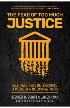 The Fear of Too Much Justice: Race, Poverty, and the Persistence of Inequality in the Criminal Courts - Stephen B. Bright