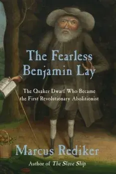 The Fearless Benjamin Lay. The Quaker Dwarf Who Became the First Revolutionary Abolitionist, Paperback/***