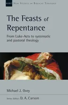 The Feasts of Repentance: From Luke-Acts to Systematic and Pastoral Theology, Paperback/Michael J. Ovey