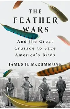 The Feather Wars: And the Great Crusade to Save America's Birds - James H. Mccommons