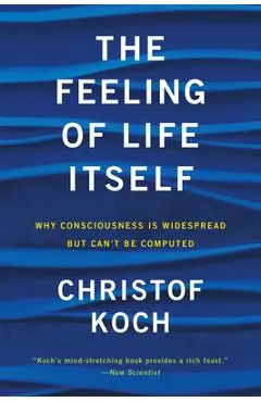 The Feeling of Life Itself: Why Consciousness Is Widespread But Can't Be Computed - Christof Koch
