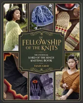 The Fellowship of the Knits. The Unofficial Lord of the Rings Knitting Book, Hardback/Tanis Gray
