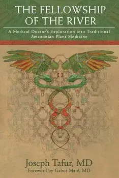 The Fellowship of the River: A Medical Doctor's Exploration Into Traditional Amazonian Plant Medicine, Paperback/Tafur MD, Joseph