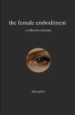 The female embodiment: poetry - Aliza Grace