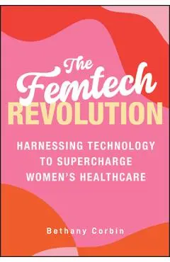 The Femtech Revolution: Harnessing Technology to Supercharge Women's Healthcare - Bethany Corbin