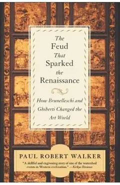 The Feud That Sparked the Renaissance: How Brunelleschi and Ghiberti Changed the Art World - Paul Robert Walker