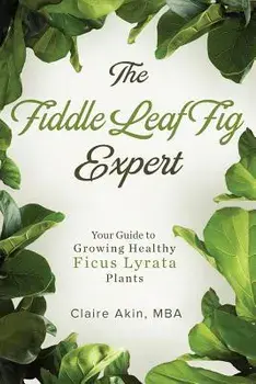 The Fiddle Leaf Fig Expert: Your Guide to Growing Healthy Ficus Lyrata Plants, Paperback/Claire Akin Mba