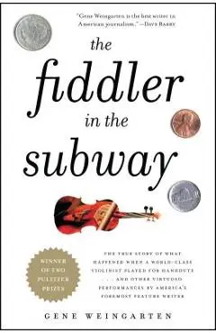 The Fiddler in the Subway: The True Story of What Happened When a World-Class Violinist Played for Handouts... and Other Virtuoso Performances by - Gene Weingarten