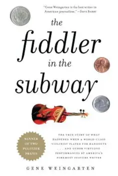 The Fiddler in the Subway: The True Story of What Happened When a World-Class Violinist Played for Handouts... and Other Virtuoso Performances by, Paperback/Gene Weingarten