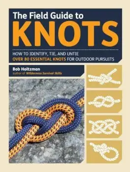 The Field Guide to Knots: How to Identify, Tie, and Untie Over 80 Essential Knots for Outdoor Pursuits, Paperback/Bob Holtzman