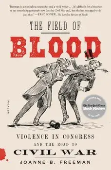 The Field of Blood: Violence in Congress and the Road to Civil War, Paperback/Joanne B. Freeman