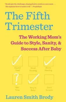 The Fifth Trimester: The Working Mom's Guide to Style, Sanity, and Success After Baby, Paperback/Lauren Smith Brody