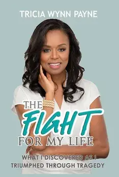 The Fight for My Life: What I Discovered As I Triumphed Through Tragedy, Paperback/Tricia Wynn Payne